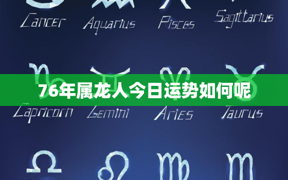 76年属龙人今日运势如何呢，76年属龙人今日运势如何呢女