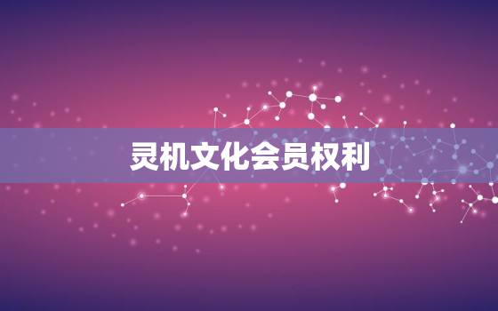 灵机文化会员权利，灵机文化买的东西灵吗