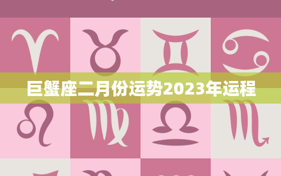 巨蟹座二月份运势2023年运程，巨蟹座2021年二月份的运势