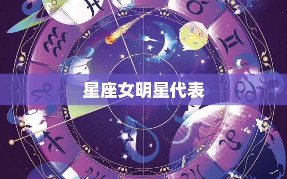 星座女明星代表，星座女明星代表什么生肖