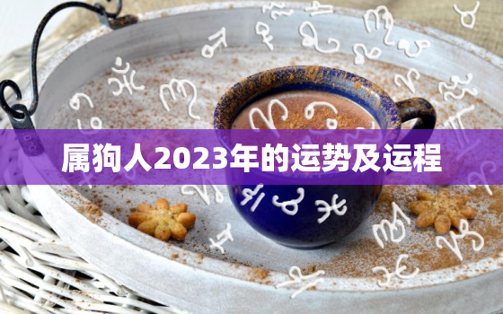 属狗人2023年的运势及运程，属狗人2023年的运势及运程如何