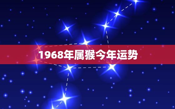 1968年属猴今年运势，1968年的猴今年运势