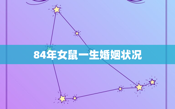 84年女鼠一生婚姻状况，84年女鼠一生婚姻状况如何