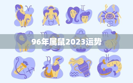 96年属鼠2023运势，96年属鼠2023年运势