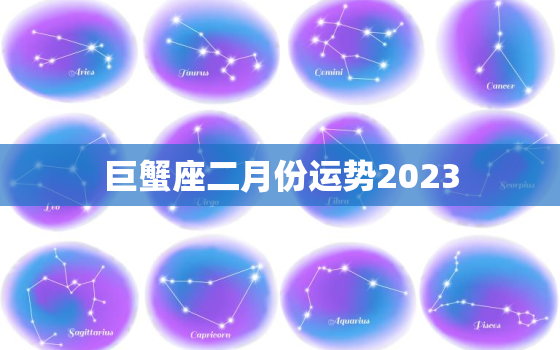 巨蟹座二月份运势2023，巨蟹座二月份运势2022双方感情淡去