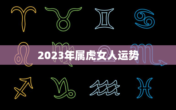 2023年属虎女人运势，属虎人2023年全年运势 女性