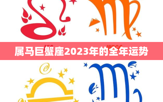 属马巨蟹座2023年的全年运势，属马巨蟹座2023年的全年运势怎么样