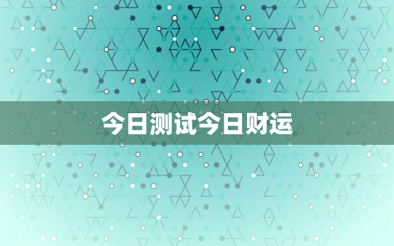 今日测试今日财运，免费测今日财运