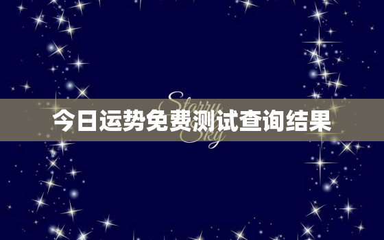 今日运势免费测试查询结果，今日运势查询免费算命网