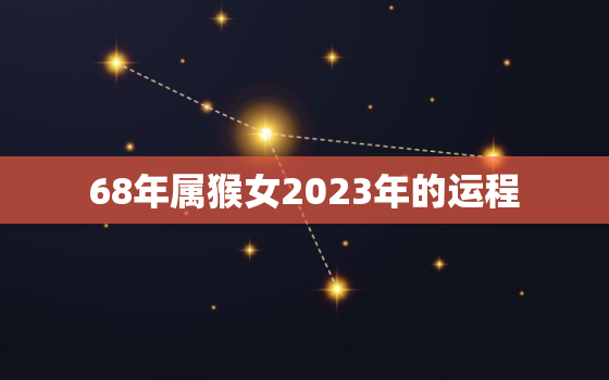 68年属猴女2023年的运程，68年属猴女晚年好不好