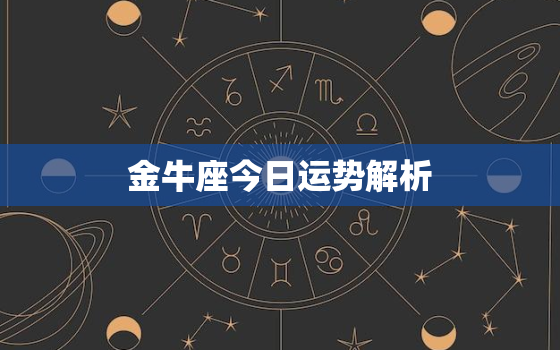 金牛座今日运势解析，金牛座今日运势
