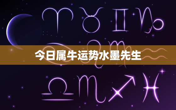 今日属牛运势水墨先生，今日属牛今日运势