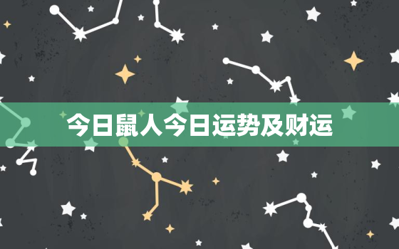 今日鼠人今日运势及财运，鼠今日运势和财运方位