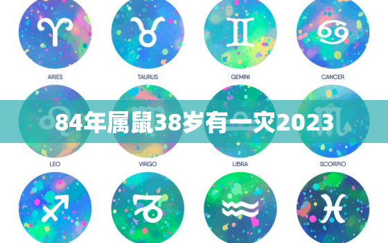 84年属鼠38岁有一灾2023，84年属鼠38岁有一灾,什么是辟
的