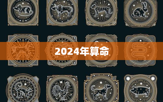 2024年算命，2024年运势及运程每月运程