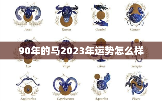 90年的马2023年运势怎么样，78年的马今年财运如何