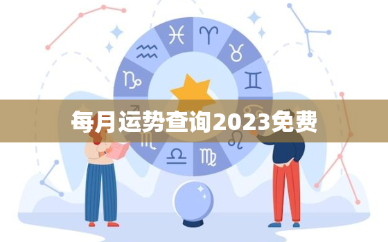 每月运势查询2023免费，每月运势测算