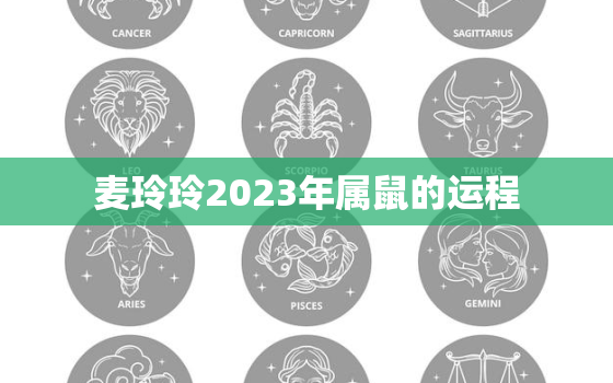 麦玲玲2023年属鼠的运程，鼠年运势 麦玲玲