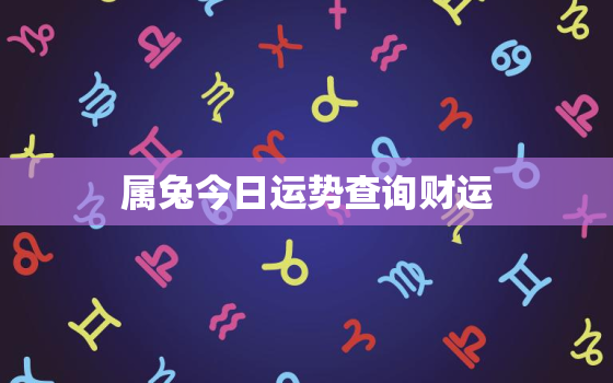 属兔今日运势查询财运，属兔今日运势算命先生网