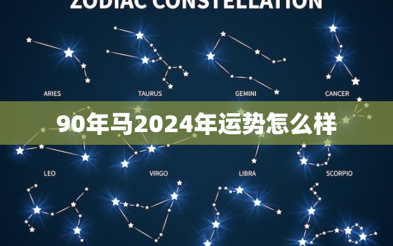 90年马2024年运势怎么样，1990年属马人2024年运势及运程