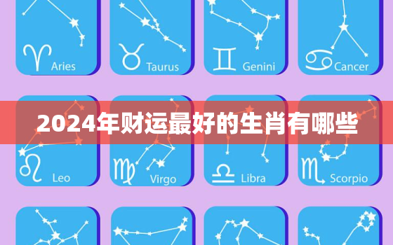 2024年财运最好的生肖有哪些，2024年什么生肖财运好