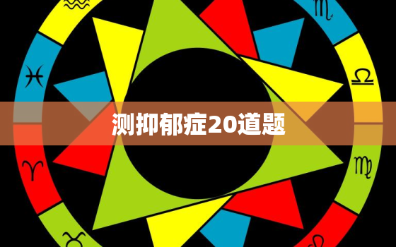 测抑郁症20道题，抑郁测试10道题