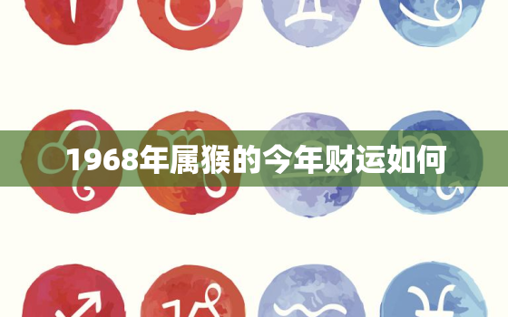 1968年属猴的今年财运如何，68年的猴今年的财运