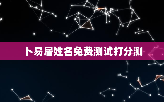 卜易居姓名免费测试打分测，卜易居 姓名测试 最准