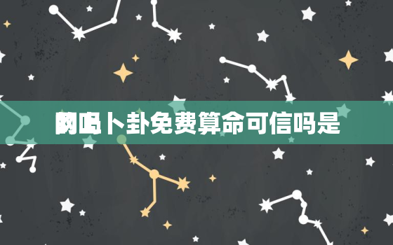 网上卜卦免费算命可信吗是
的吗，网上卜卦免费算命可信吗是
的吗知乎