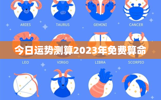 今日运势测算2023年免费算命，今日运势查询免费算命
