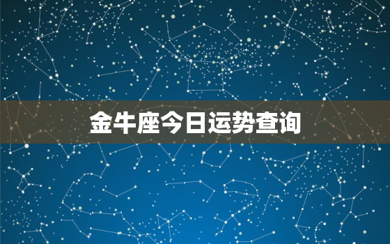 金牛座今日运势查询，金牛座今日运势查询算命先生网