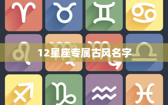 12星座专属古风名字，12星座专属古风名字女