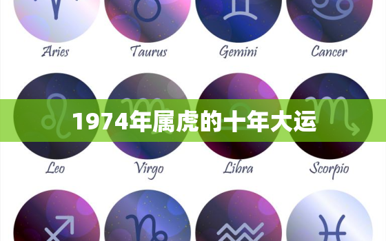 1974年属虎的十年大运，2023年属虎有牢狱之灾