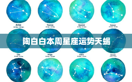 陶白白本周星座运势天蝎，陶白白本周星座运势天蝎女