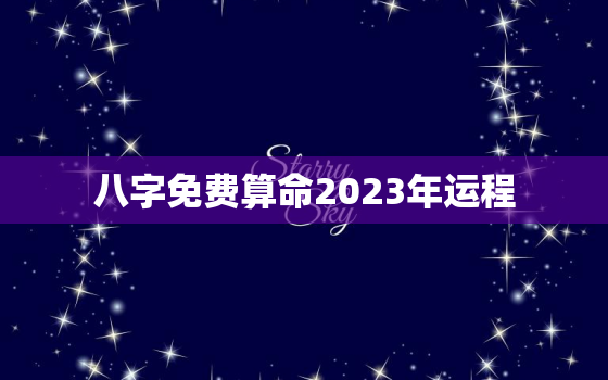 八字免费算命2023年运程，2023年命理