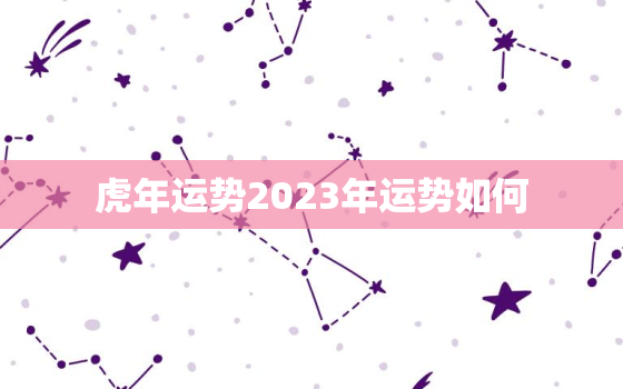 虎年运势2023年运势如何，虎2023年运程