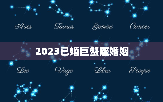 2023已婚巨蟹座婚姻，2023年巨蟹座