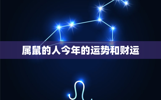 属鼠的人今年的运势和财运，属鼠的人今年运势怎么样