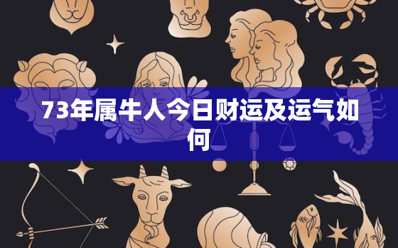 73年属牛人今日财运及运气如何，73年属牛人今日财运情况