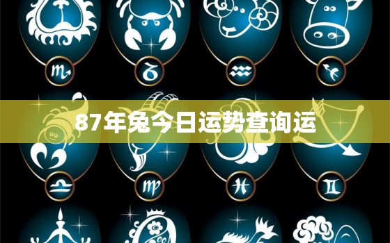 87年兔今日运势查询运，87年属兔的今日运势