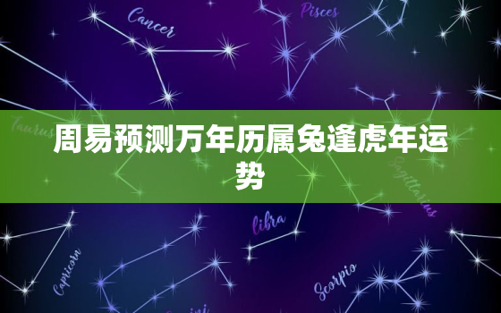 周易预测万年历属兔逢虎年运势，属兔人遇虎年必有一破