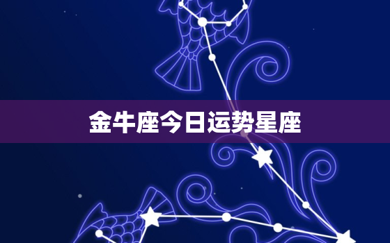 金牛座今日运势星座，金牛座的上升星座和下降星座