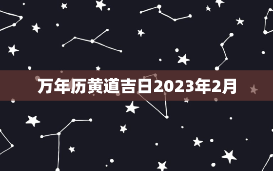 万年历黄道吉日2023年2月，万年历老黄历2021年2月3号