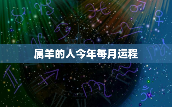 属羊的人今年每月运程，属羊的人今年每月运程怎么样