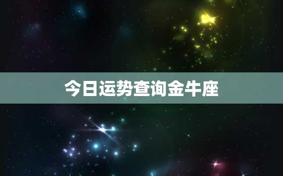 今日运势查询金牛座，今日运势 金牛座