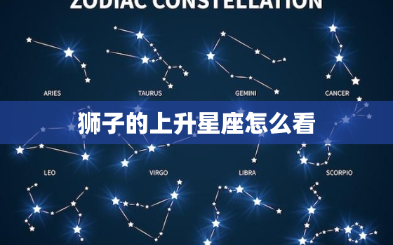 狮子的上升星座怎么看，狮子的上升星座怎么看的