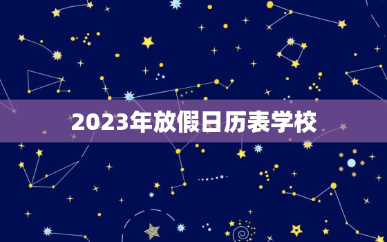 2023年放假日历表学校，寒假放假时间2023年