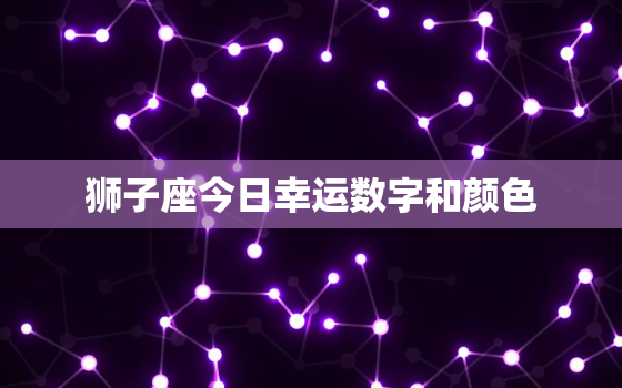 狮子座今日幸运数字和颜色，狮子座今日幸运数字和颜色20223月11