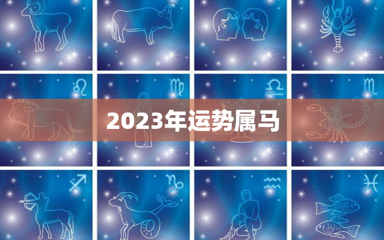 2023年运势属马，免费算命2023年运势属马