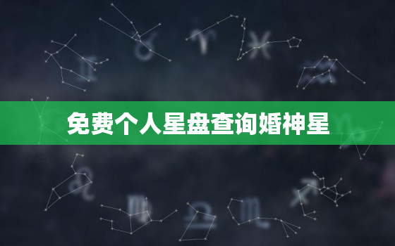 免费个人星盘查询婚神星，星盘查询 婚神星